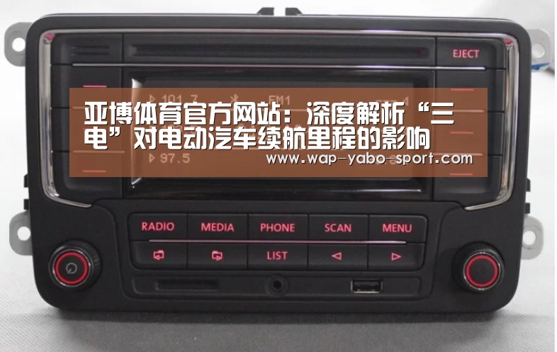亚博体育官方网站:深度解析“三电”对电动汽车续航里程的影响(图1) 亚博