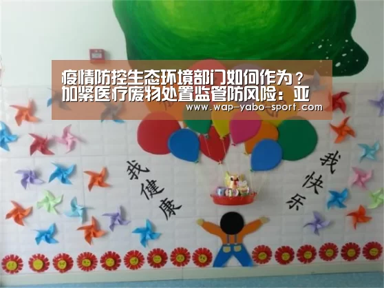 疫情防控生态环境部门如何作为?加紧医疗废物处置监管防风险:亚博体育(图2) 亚博体育
