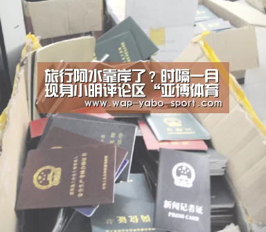 旅行阿水靠岸了?时隔一月现身小明评论区“亚博体育官方网站”(图4) 亚博体育